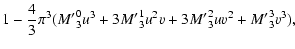 $\displaystyle 1 - \frac43\pi^3 (\ensuremath{{M'}_3^0} u^3 + 3\ensuremath{{M'}_3^1} u^2v + 3\ensuremath{{M'}_3^2} uv^2 + \ensuremath{{M'}_3^3} v^3),$