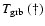 $T_{\rm grb}~(\dag )$