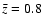 $\bar{z}=0.8$