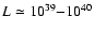 $L \simeq 10^{39}{-}10^{40}$