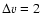 $\Delta v = 2$