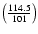 $\left(\frac{114.5}{101}\right)$