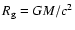 $R_{\rm g}=G M/c^2$