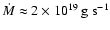 ${\dot M} \approx 2\times 10^{19}~{\rm g~s^{-1}}$