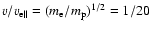 $v/v_{\rm e\parallel}=(m_{\rm e}/m_{\rm p})^{1/2}=1/20$