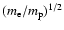 $(m_{\rm e}/m_{\rm p})^{1/2}$