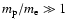 $m_{\rm p}/m_{\rm e}\gg 1$