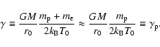 \begin{displaymath}%
\gamma\equiv {{GM}\over{r_0}}
{{m_{\rm p}+m_{\rm e}}\over...
..._0}}
{{m_{\rm p}}\over{2k_{\rm B}T_0}}\equiv \gamma_{\rm p}.
\end{displaymath}