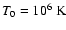 $T_0=10^6~{\rm K}$