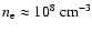 $n_{\rm e}\approx 10^8~{\rm cm}^{-3}$