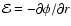 $\mathcal{E}=-\partial\phi/\partial r$