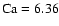 $\rm Ca=6.36$