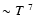 $ \sim T~^{7}$
