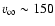 $v_{\infty} \sim150$