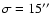 $\sigma=15^{\prime\prime}$