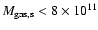 $M_{\rm gas,s}<8\times 10^{11}$