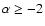 $\alpha \ge -2$