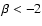 $\beta < -2$