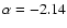 $\alpha = -2.14$