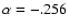 $\alpha = -.256$