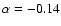 $\alpha = -0.14 $