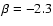 $\beta = -2.3$