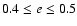 $0.4 \le e \le 0.5$