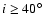 $i \geq 40^\circ$