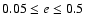 $0.05 \le e \le 0.5$