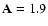 ${\bf A}=1.9$