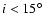 $i < 15^\circ$