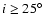 $i \geq 25^\circ$