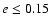$e \leq 0.15$