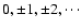 $0, \pm 1,
\pm 2, \cdots$