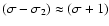$(\sigma-\sigma_2)\approx (\sigma+1)$