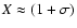 $X\approx (1+\sigma)$