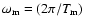 $\omega_{\rm m}=(2\pi/T_{\rm m})$