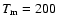 $T_{\rm m}=200$