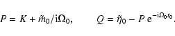 \begin{displaymath}P = K+\tilde m_0/{\rm i}\Omega_0,\qquad Q=\tilde\eta_0-P~{\rm e}^{{\rm -i}\Omega_0t_0}.
\end{displaymath}