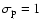 $\sigma_{\rm p}=1$