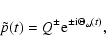 \begin{displaymath}\tilde p(t) = Q^{\pm} {\rm e}^{{\rm\pm i} \Theta_\omega(t)},
\end{displaymath}