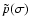 $\tilde p(\sigma)$