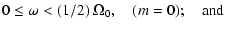 $\displaystyle 0\le \omega< (1/2)~\Omega_0,\quad (m=0); \quad {\rm and}$