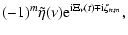 $\displaystyle (-1)^m \tilde\eta(\nu){\rm e}^{{\rm i}\Xi_\nu(t)\mp {\rm i}\zeta_{n,m}},$