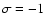 $\sigma= -1$