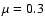 $\mu =0.3$