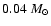 $0.04~M_\odot$