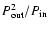 $P_{\rm out}^2/P_{\rm in}$