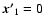 $\vec{x'}_1=0$