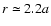 $r\simeq2.2a$